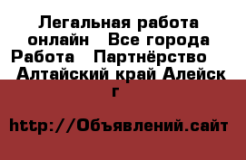 Легальная работа онлайн - Все города Работа » Партнёрство   . Алтайский край,Алейск г.